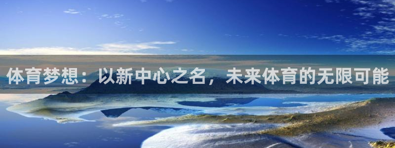 海南oety欧亿体育官网下载:体育梦想:以新中心之名,未来体